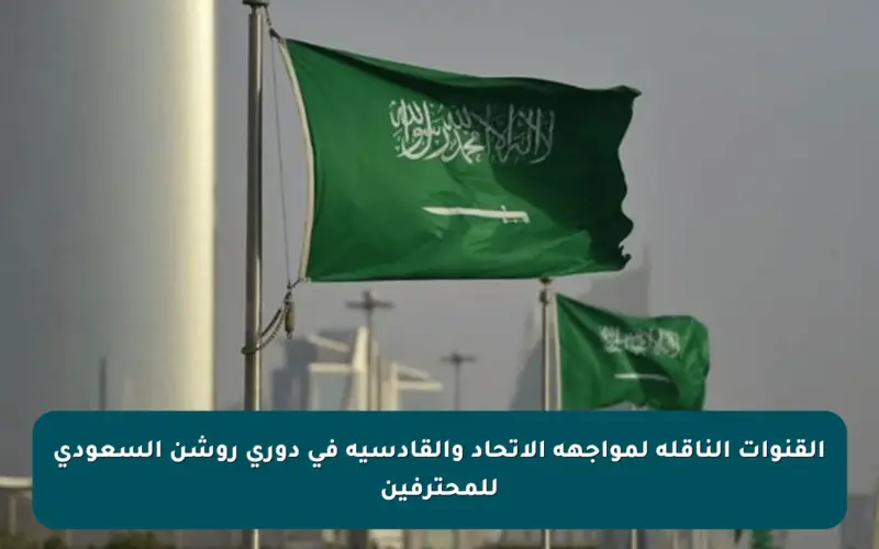 القنوات الناقلة لمواجهة الاتحاد والقادسية في دوري روشن السعودي للمحترفين